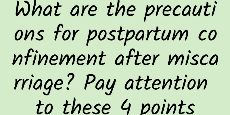 What are the precautions for postpartum confinement after miscarriage? Pay attention to these 4 points