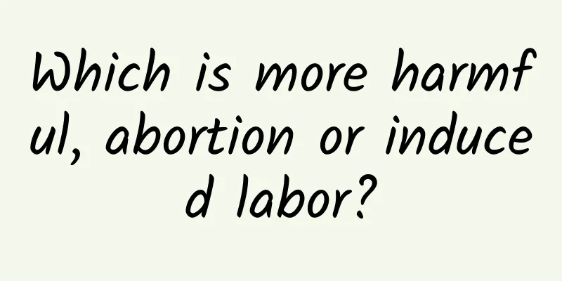 Which is more harmful, abortion or induced labor?