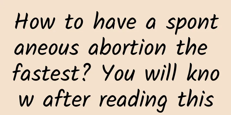 How to have a spontaneous abortion the fastest? You will know after reading this