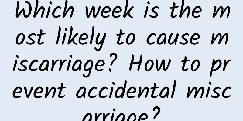 Which week is the most likely to cause miscarriage? How to prevent accidental miscarriage?