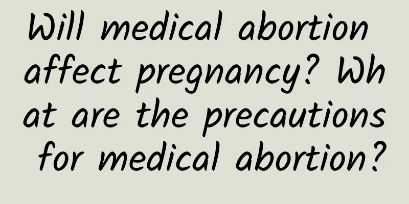 Will medical abortion affect pregnancy? What are the precautions for medical abortion?