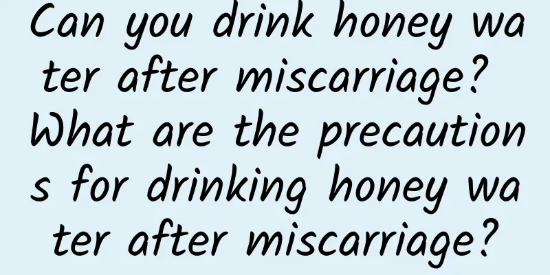 Can you drink honey water after miscarriage? What are the precautions for drinking honey water after miscarriage?
