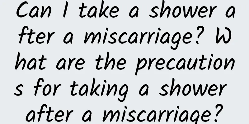 Can I take a shower after a miscarriage? What are the precautions for taking a shower after a miscarriage?