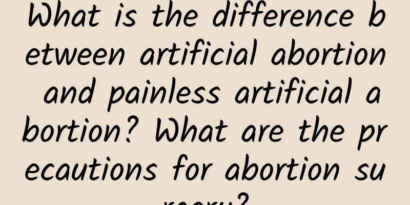What is the difference between artificial abortion and painless artificial abortion? What are the precautions for abortion surgery?