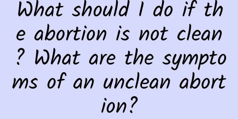 What should I do if the abortion is not clean? What are the symptoms of an unclean abortion?