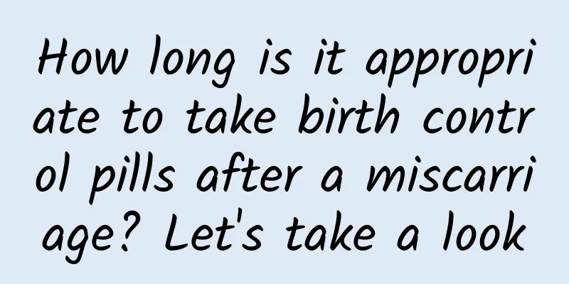 How long is it appropriate to take birth control pills after a miscarriage? Let's take a look