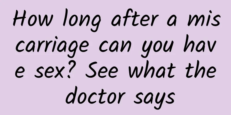 How long after a miscarriage can you have sex? See what the doctor says