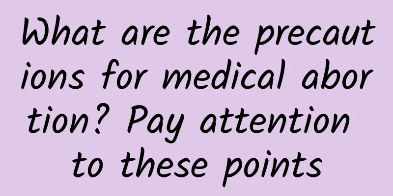 What are the precautions for medical abortion? Pay attention to these points