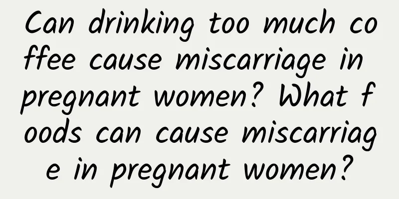 Can drinking too much coffee cause miscarriage in pregnant women? What foods can cause miscarriage in pregnant women?