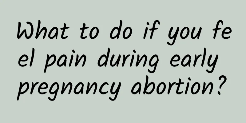 What to do if you feel pain during early pregnancy abortion?
