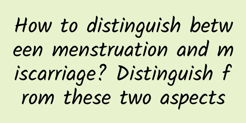 How to distinguish between menstruation and miscarriage? Distinguish from these two aspects