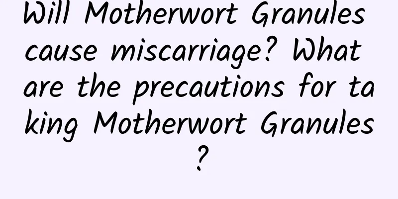 Will Motherwort Granules cause miscarriage? What are the precautions for taking Motherwort Granules?