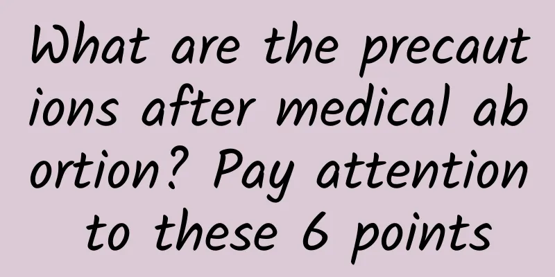 What are the precautions after medical abortion? Pay attention to these 6 points