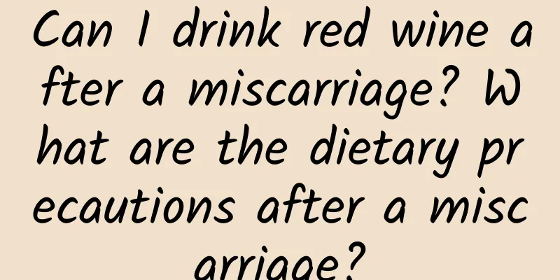 Can I drink red wine after a miscarriage? What are the dietary precautions after a miscarriage?