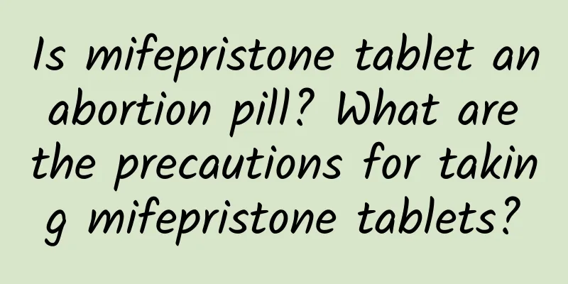Is mifepristone tablet an abortion pill? What are the precautions for taking mifepristone tablets?
