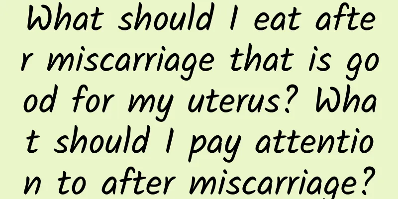 What should I eat after miscarriage that is good for my uterus? What should I pay attention to after miscarriage?