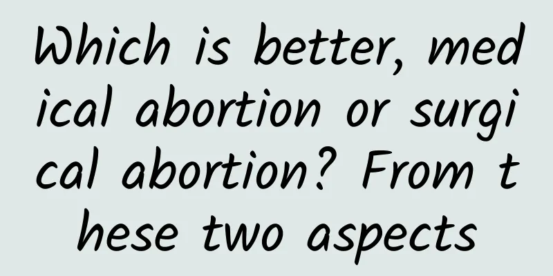 Which is better, medical abortion or surgical abortion? From these two aspects