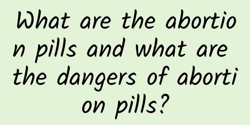 What are the abortion pills and what are the dangers of abortion pills?