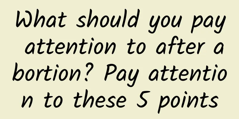 What should you pay attention to after abortion? Pay attention to these 5 points