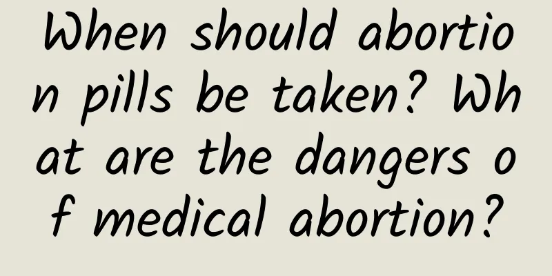 When should abortion pills be taken? What are the dangers of medical abortion?