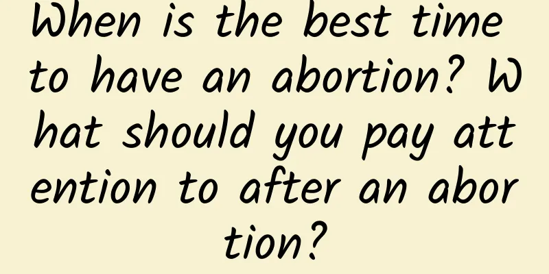 When is the best time to have an abortion? What should you pay attention to after an abortion?