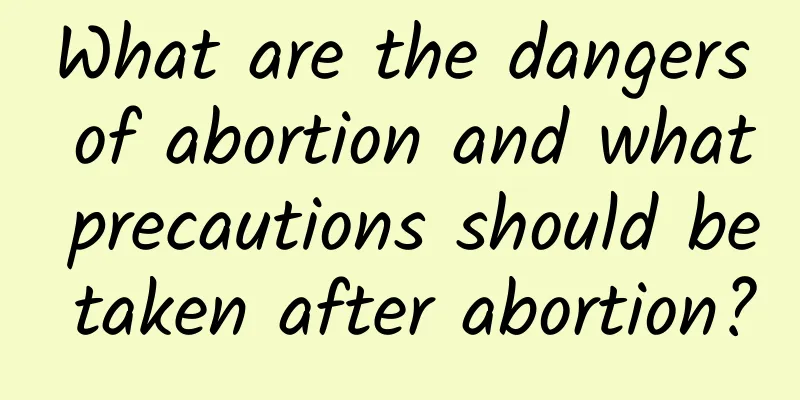 What are the dangers of abortion and what precautions should be taken after abortion?