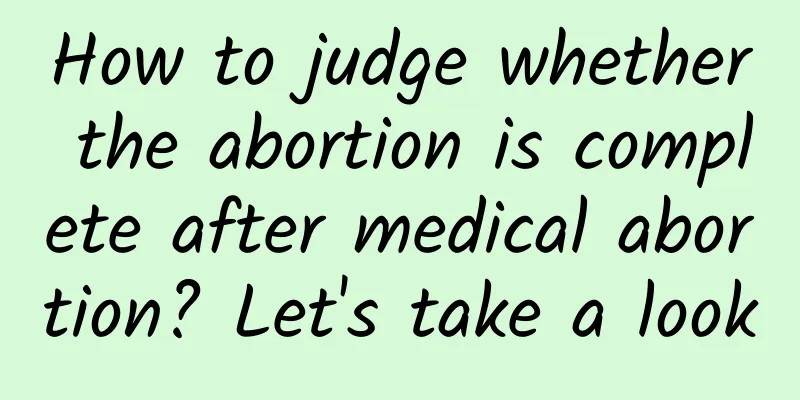 How to judge whether the abortion is complete after medical abortion? Let's take a look