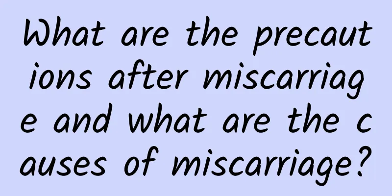 What are the precautions after miscarriage and what are the causes of miscarriage?