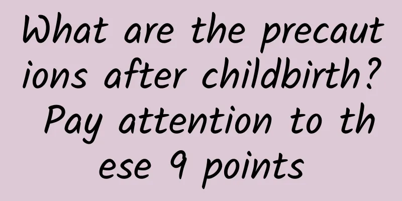 What are the precautions after childbirth? Pay attention to these 9 points