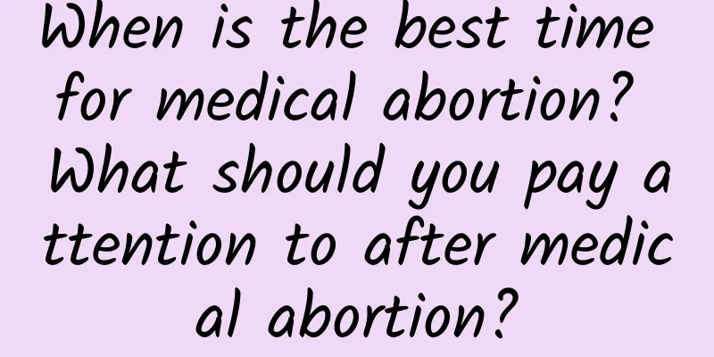 When is the best time for medical abortion? What should you pay attention to after medical abortion?