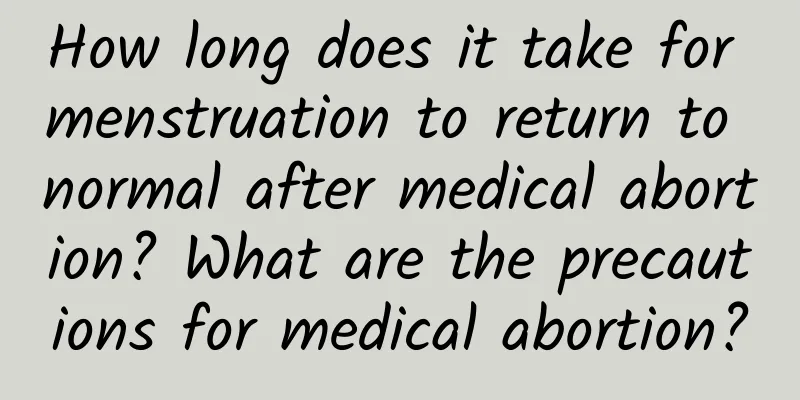How long does it take for menstruation to return to normal after medical abortion? What are the precautions for medical abortion?