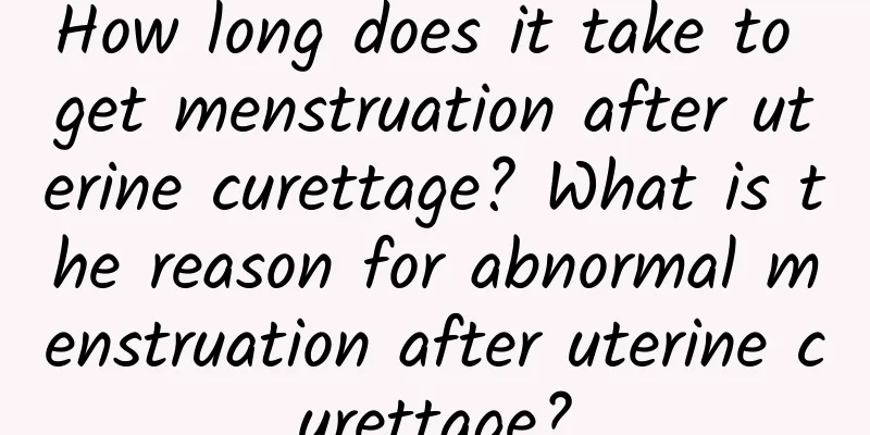How long does it take to get menstruation after uterine curettage? What is the reason for abnormal menstruation after uterine curettage?