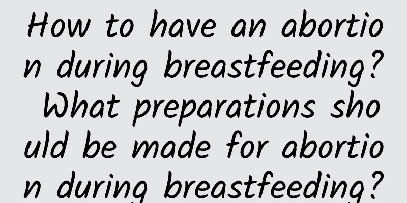 How to have an abortion during breastfeeding? What preparations should be made for abortion during breastfeeding?