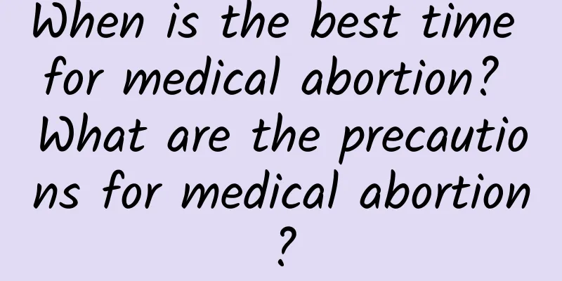 When is the best time for medical abortion? What are the precautions for medical abortion?