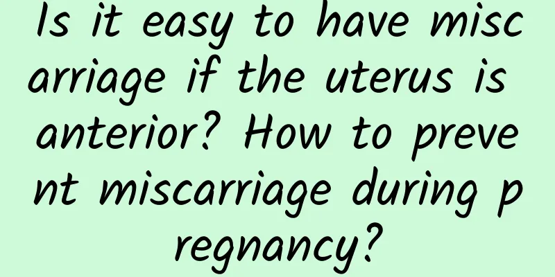Is it easy to have miscarriage if the uterus is anterior? How to prevent miscarriage during pregnancy?