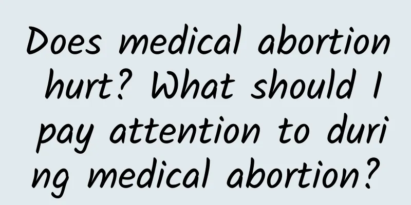 Does medical abortion hurt? What should I pay attention to during medical abortion?