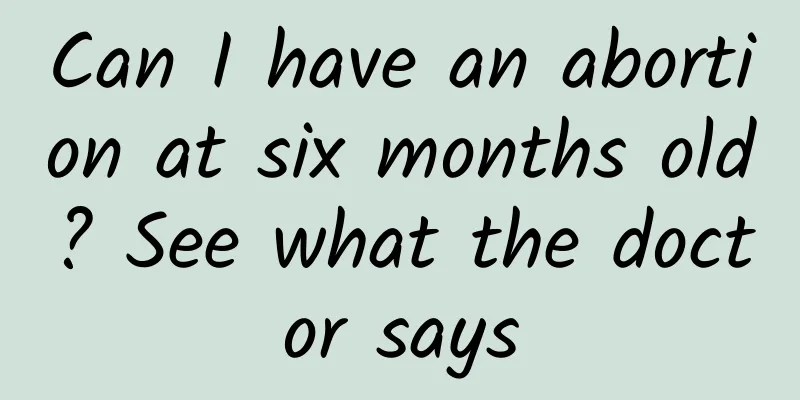 Can I have an abortion at six months old? See what the doctor says