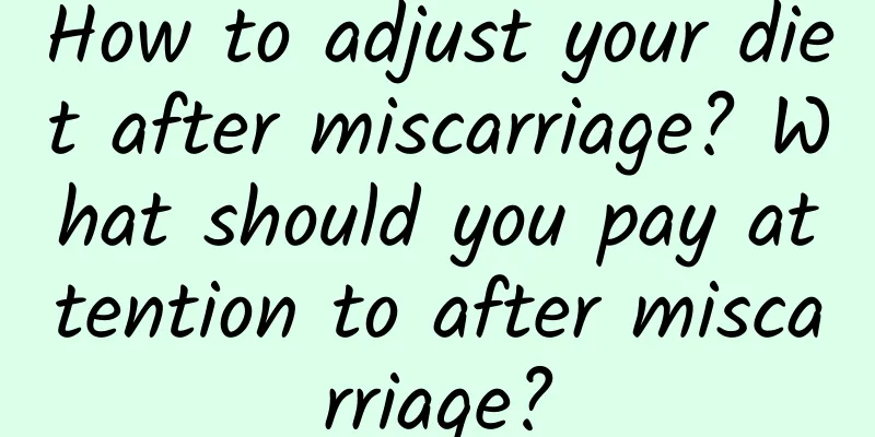 How to adjust your diet after miscarriage? What should you pay attention to after miscarriage?