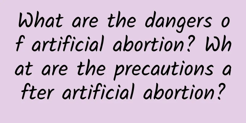 What are the dangers of artificial abortion? What are the precautions after artificial abortion?