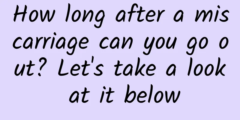 How long after a miscarriage can you go out? Let's take a look at it below