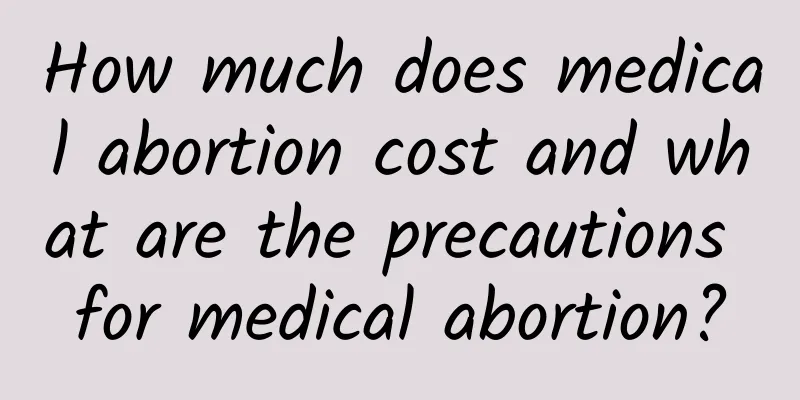How much does medical abortion cost and what are the precautions for medical abortion?