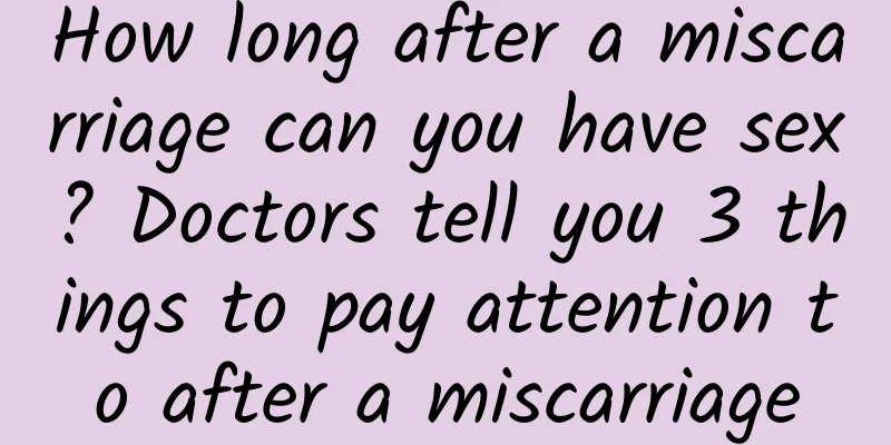 How long after a miscarriage can you have sex? Doctors tell you 3 things to pay attention to after a miscarriage