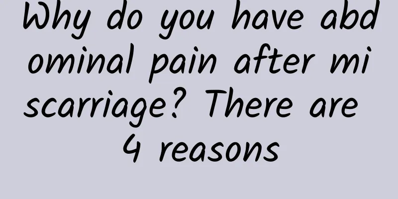 Why do you have abdominal pain after miscarriage? There are 4 reasons