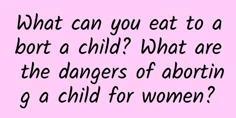 What can you eat to abort a child? What are the dangers of aborting a child for women?