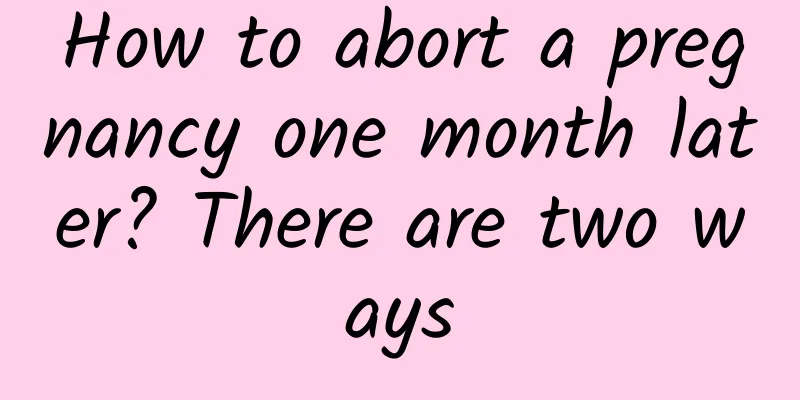 How to abort a pregnancy one month later? There are two ways