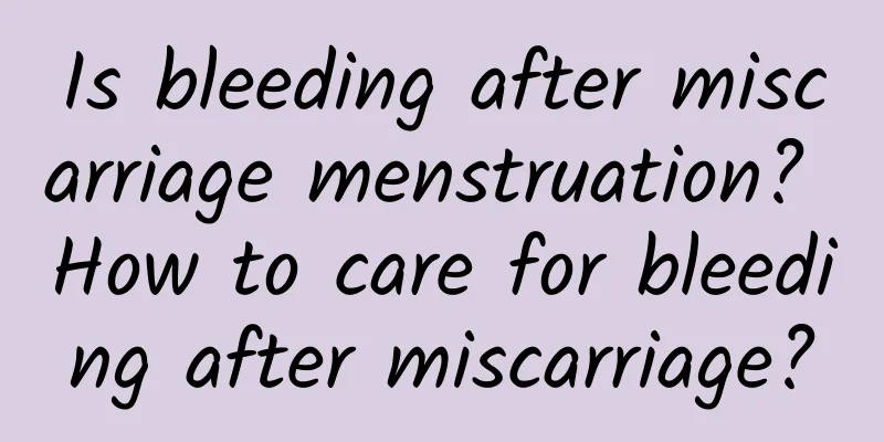Is bleeding after miscarriage menstruation? How to care for bleeding after miscarriage?