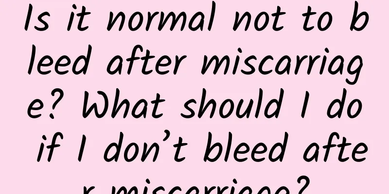Is it normal not to bleed after miscarriage? What should I do if I don’t bleed after miscarriage?