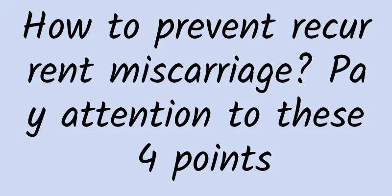 How to prevent recurrent miscarriage? Pay attention to these 4 points