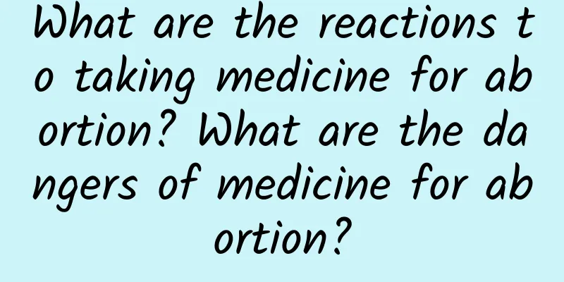 What are the reactions to taking medicine for abortion? What are the dangers of medicine for abortion?