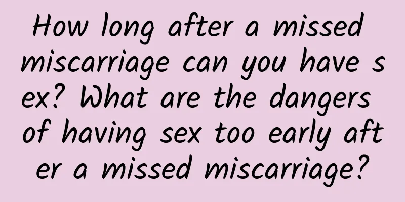 How long after a missed miscarriage can you have sex? What are the dangers of having sex too early after a missed miscarriage?